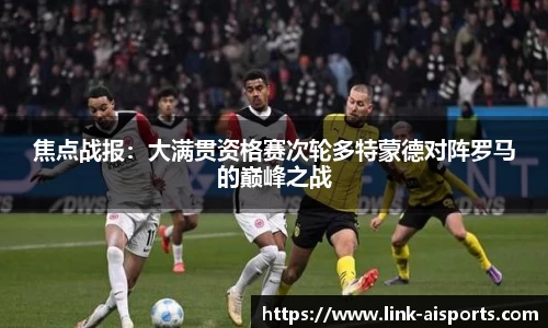 焦点战报：大满贯资格赛次轮多特蒙德对阵罗马的巅峰之战
