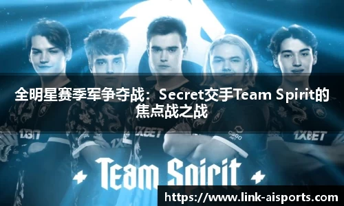 全明星赛季军争夺战：Secret交手Team Spirit的焦点战之战
