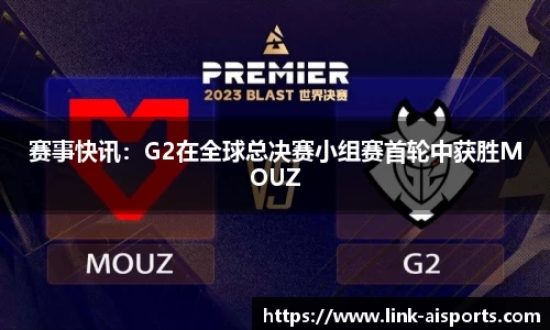 赛事快讯：G2在全球总决赛小组赛首轮中获胜MOUZ