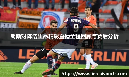 朗斯对阵洛里昂精彩直播全程回顾与赛后分析