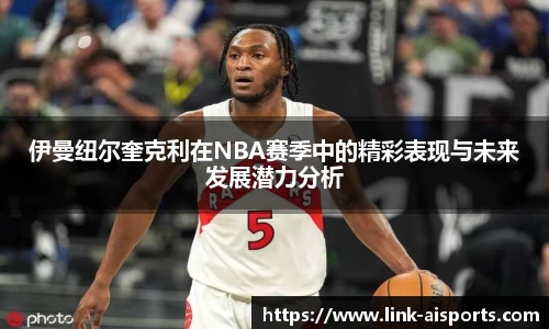 伊曼纽尔奎克利在NBA赛季中的精彩表现与未来发展潜力分析
